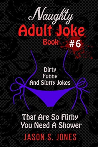 Naughty Adult Joke Book #6 Dirty, Funny And Slutty Jokes That Are So Flithy You Need A Shower