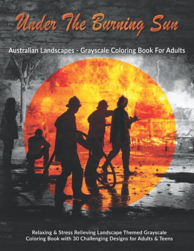 Under the Burning Sun: Australian Landscapes - Grayscale Coloring Book for Adults Relaxing and Stress Relieving Landscape Themed Grayscale Coloring Book with 30 Challenging Designs for Adults and Teens