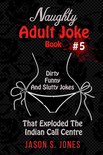 Naughty Adult Joke Book #5 Dirty, Funny And Slutty Jokes That Exploded The Indian Call Centre