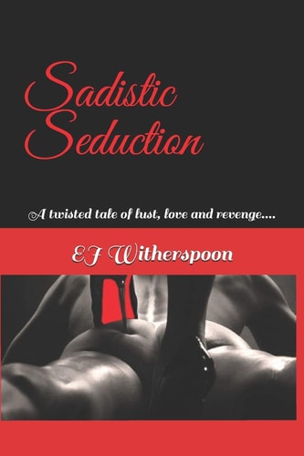 Sadistic Seduction A Twisted Tale of Lust, Love and Revenge... .