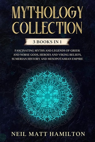 Mythology Collection This Book Includes: Fascinating Myths and Legends of Greek and Norse Gods, Heroes and Viking Beliefs, Sumerian History and Mesopotamian Empire