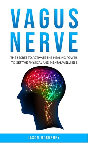 Vagus Nerve The Secret to Activate the Healing Power to Get the Physical and Mental Wellness