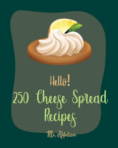 Hello! 250 Cheese Spread Recipes Best Cheese Spread Cookbook Ever For Beginners [Book 1]