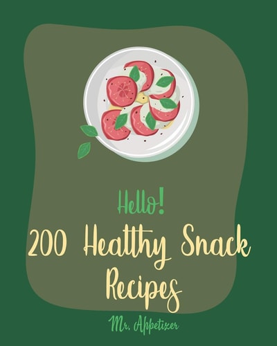 Hello! 200 Healthy Snack Recipes Best Healthy Snack Cookbook Ever For Beginners [Book 1]