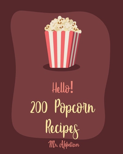 Hello! 200 Popcorn Recipes Best Popcorn Cookbook Ever For Beginners [Book 1]