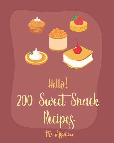 Hello! 200 Sweet Snack Recipes Best Sweet Snack Cookbook Ever For Beginners [Book 1]