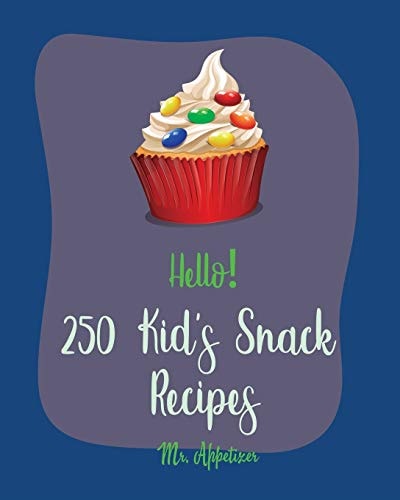 Hello! 250 Kid's Snack Recipes Best Kid's Snack Cookbook Ever For Beginners [Book 1]