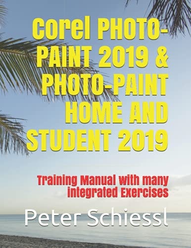 Corel PHOTO-PAINT 2019 & PHOTO-PAINT HOME AND STUDENT 2019 Training Manual with Many Integrated Exercises