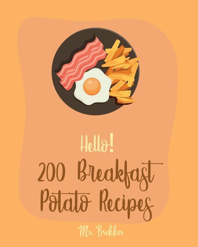 Hello! 200 Breakfast Potato Recipes Best Breakfast Potato Cookbook Ever For Beginners [Book 1]