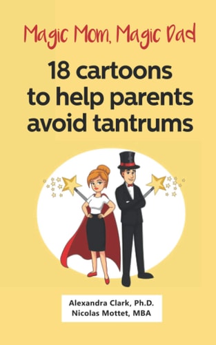 Magic Mom, Magic Dad 18 Cartoons to Help Parents Avoid Tantrums: Thirty Years of Research Turned Into Simple Cartoons to Help Parents with Young Children (ages 2-5) Avoid Temper Tantrums.