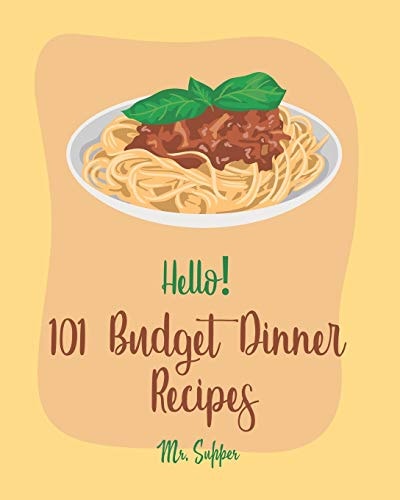 Hello! 101 Budget Dinner Recipes Best Budget Dinner Cookbook Ever For Beginners [Book 1]