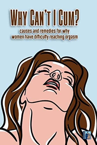 Why Can't I Cum Causes and Remedies for Why Women Have Diffculty Reaching Orgasm