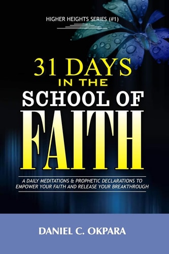 31 Days in the School of Faith A Daily Meditations and Prophetic Declarations to Empower Your Faith and Release Your Breakthrough