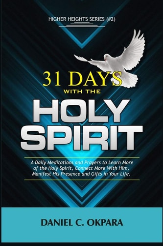 31 Days with the Holy Spirit A Daily Meditations and Prayers to Learn More of the Holy Spirit, Connect More with Him, and Manifest His Presence and Gifts