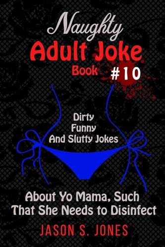 Naughty Adult Joke Book #10 Dirty, Funny, and Slutty Jokes About Yo Mama, Such That She Needs to Disinfect