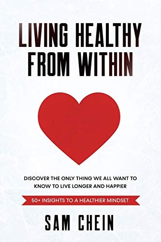 Living Healthy From Within Discover the Only Thing We All Want to Know to Live Longer and Happier: 50+ Insights to a Healthier Mindset