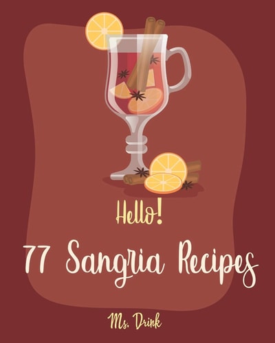 Hello! 77 Sangria Recipes Best Sangria Cookbook Ever For Beginners [Book 1]