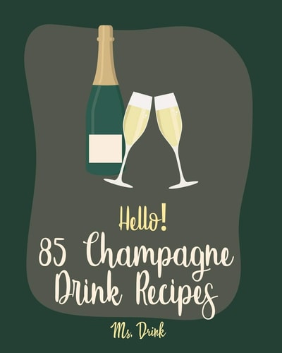 Hello! 85 Champagne Drink Recipes Best Champagne Drink Cookbook Ever For Beginners [Book 1]