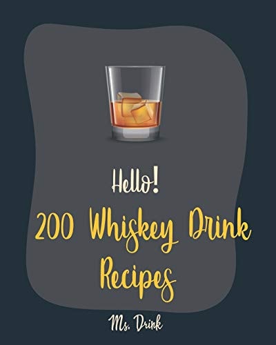 Hello! 200 Whiskey Drink Recipes Best Whiskey Drink Cookbook Ever For Beginners [Book 1]