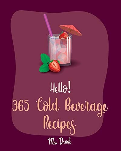 Hello! 365 Cold Beverage Recipes Best Cold Beverage Cookbook Ever For Beginners [Book 1]