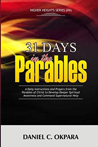 31 Days in the Parables A Daily Instructions and Prayers from the Parables of Christ to Develop Deeper Spiritual Awareness, and Command Supernatural Help