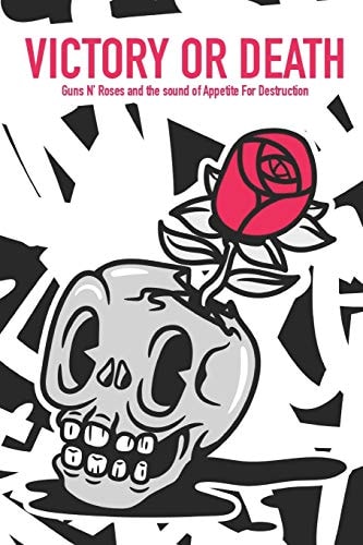 Victory Or Death - Guns N' Roses and the Sound of Appetite For Destruction