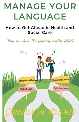 MANAGE YOUR LANGUAGE How to Get Ahead in Health and Social Care This Is Where the Journey Starts
