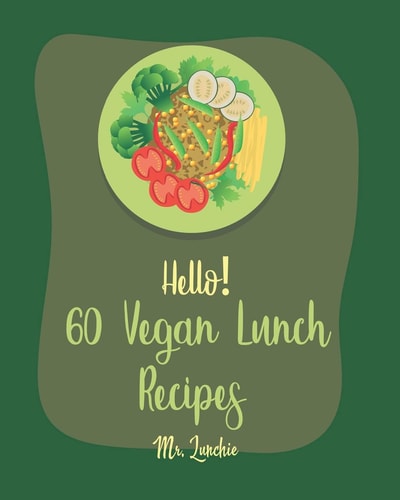 Hello! 60 Vegan Lunch Recipes Best Vegan Lunch Cookbook Ever For Beginners [Book 1]