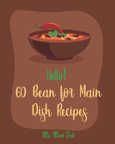 Hello! 60 Bean for Main Dish Recipes Best Bean for Main Dish Cookbook Ever For Beginners [Book 1]