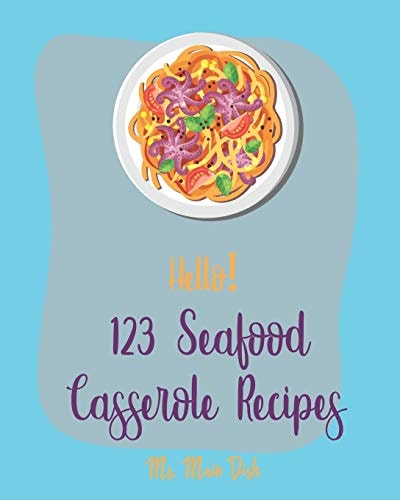 Hello! 123 Seafood Casserole Recipes Best Seafood Casserole Cookbook Ever For Beginners [Book 1]