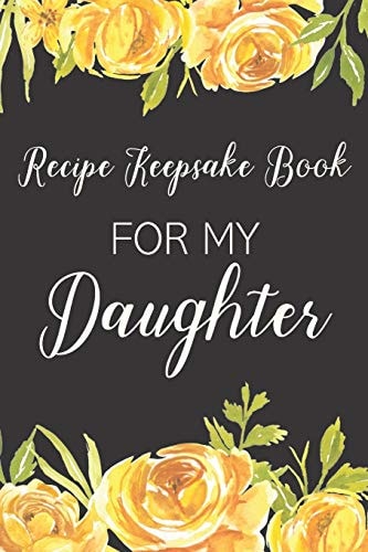 Recipe Keepsake Book For My Daughter Treasured Family Recipes to Pass Down to the Next Generation