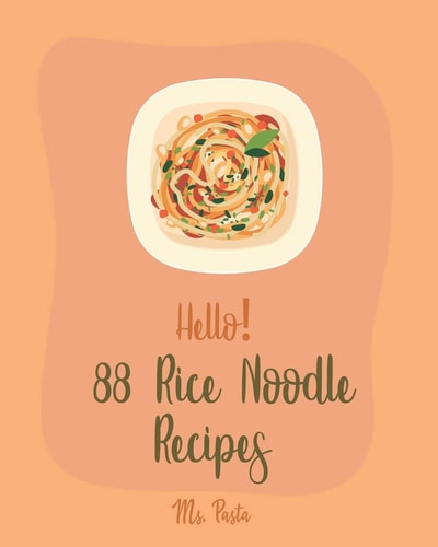 Hello! 88 Rice Noodle Recipes Best Rice Noodle Cookbook Ever For Beginners [Book 1]