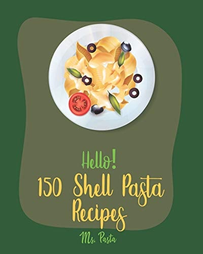 Hello! 150 Shell Pasta Recipes Best Shell Pasta Cookbook Ever For Beginners [Book 1]