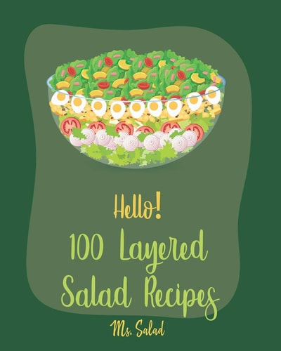 Hello! 100 Layered Salad Recipes Best Layered Salad Cookbook Ever For Beginners [Book 1]