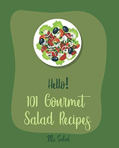 Hello! 101 Gourmet Salad Recipes Best Gourmet Salad Cookbook Ever For Beginners [Book 1]