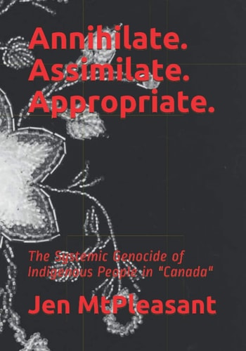 Annihilate. Assimilate. Appropriate. The Systemic Genocide of Indigenous People in "Canada"