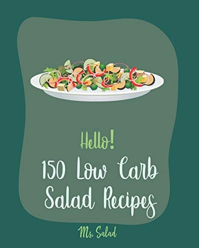 Hello! 150 Low Carb Salad Recipes Best Low Carb Salad Cookbook Ever For Beginners [Book 1]