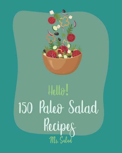 Hello! 150 Paleo Salad Recipes Best Paleo Salad Cookbook Ever For Beginners [Book 1]