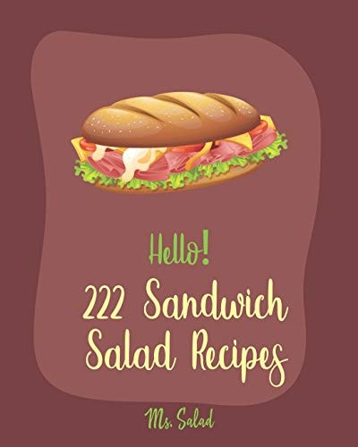 Hello! 222 Sandwich Salad Recipes Best Sandwich Salad Cookbook Ever For Beginners [Book 1]
