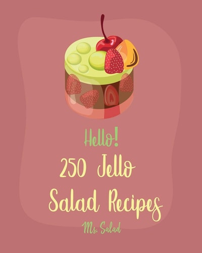 Hello! 250 Jello Salad Recipes Best Jello Salad Cookbook Ever For Beginners [Book 1]