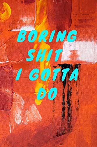 Boring Shit I Gotta Do.