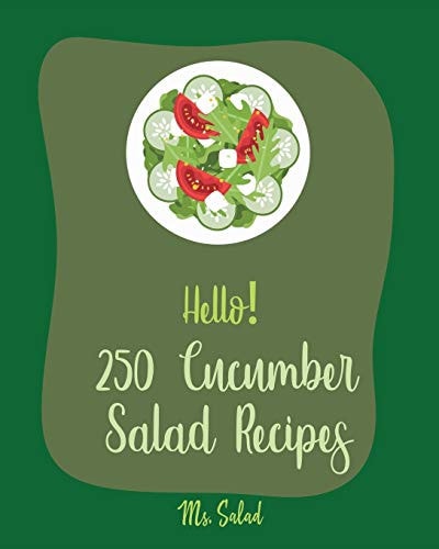 Hello! 250 Cucumber Salad Recipes Best Cucumber Salad Cookbook Ever For Beginners [Book 1]