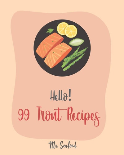 Hello! 99 Trout Recipes Best Trout Cookbook Ever For Beginners [Book 1]