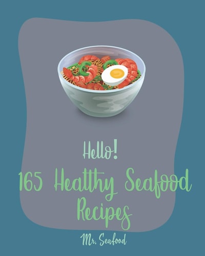 Hello! 165 Healthy Seafood Recipes Best Healthy Seafood Cookbook Ever For Beginners [Book 1]