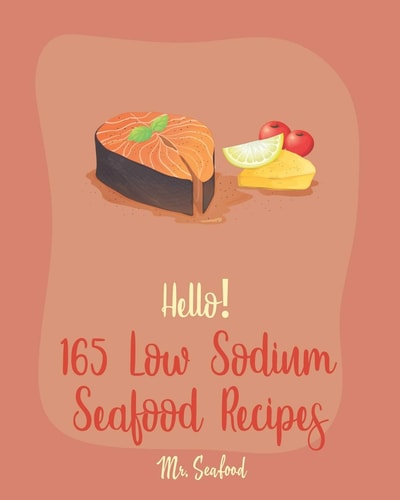 Hello! 165 Low Sodium Seafood Recipes Best Low Sodium Seafood Cookbook Ever For Beginners [Book 1]