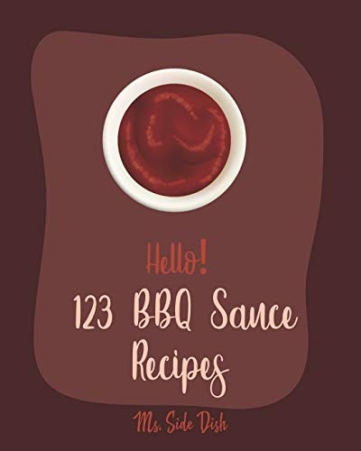 Hello! 123 BBQ Sauce Recipes Best BBQ Sauce Cookbook Ever For Beginners [Book 1]