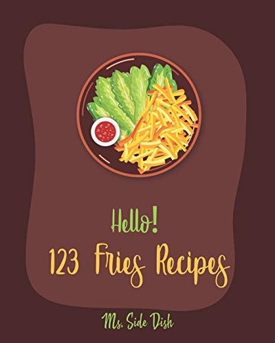 Hello! 123 Fries Recipes Best Fries Cookbook Ever For Beginners [Book 1]
