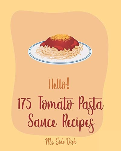 Hello! 175 Tomato Pasta Sauce Recipes Best Tomato Pasta Sauce Cookbook Ever For Beginners [Book 1]