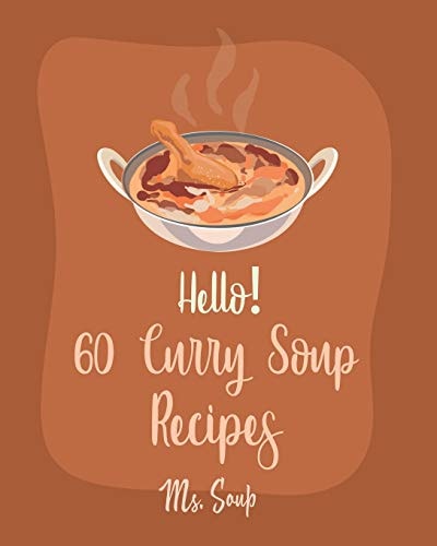 Hello! 60 Curry Soup Recipes Best Curry Soup Cookbook Ever For Beginners [Book 1]
