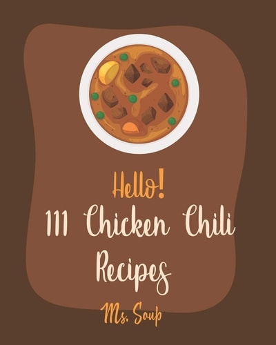 Hello! 111 Chicken Chili Recipes Best Chicken Chili Cookbook Ever For Beginners [Book 1]